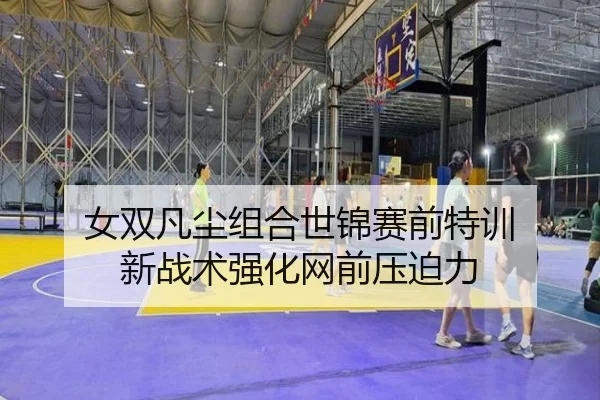 女双凡尘组合世锦赛前特训 新战术强化网前压迫力